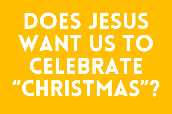 Does Jesus Want Us to Celebrate “Christmas”​?