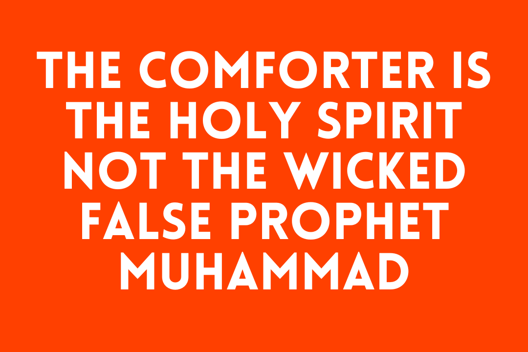 The Comforter Is the Holy Spirit NOT the Wicked False Prophet Muhammad