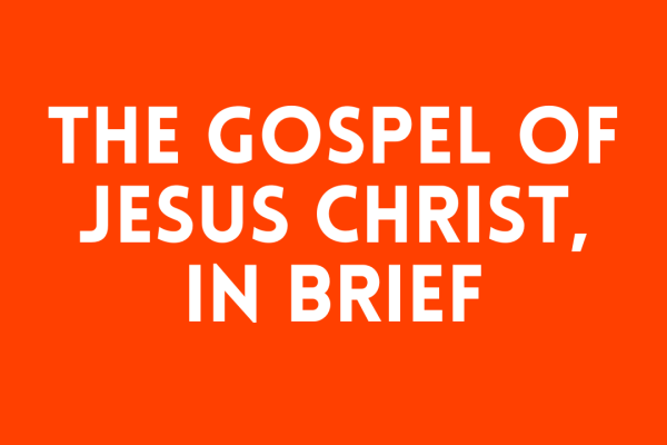 The Gospel of Jesus Christ, In Brief