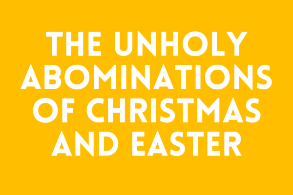 The Unholy Abominations of Christmas and Easter