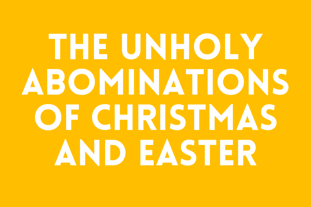 The Unholy Abominations of Christmas and Easter