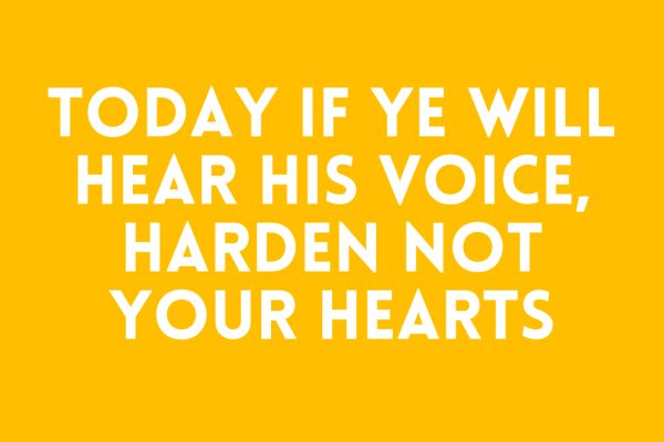Today if ye will hear his voice, harden not your hearts