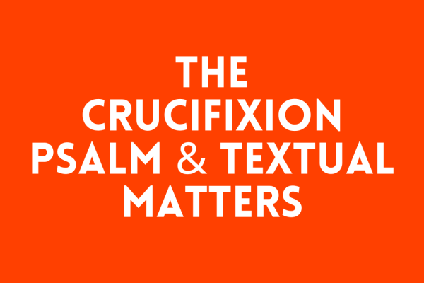 The Crucifixion Psalm & Textual Matters