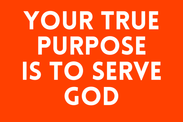 Your True Purpose is to Serve God
